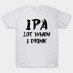 IPA lot when I drink T-Shirt